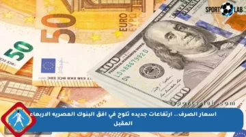 أسعار الصرف.. ارتفاعات جديدة تلوح في أفق البنوك المصرية الأربعاء المقبل